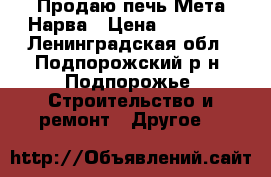 Продаю печь Мета-Нарва › Цена ­ 19 500 - Ленинградская обл., Подпорожский р-н, Подпорожье  Строительство и ремонт » Другое   